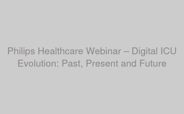 Philips Healthcare Webinar – Digital ICU Evolution: Past, Present and Future